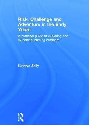 Risk, Challenge and Adventure in the Early Years - Kathryn Solly