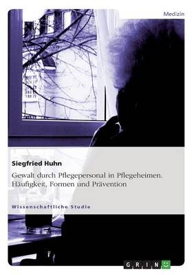 Gewalt durch Pflegepersonal in Pflegeheimen. Häufigkeit, Formen und Prävention