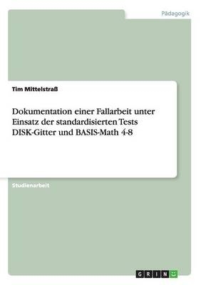 Dokumentation einer Fallarbeit unter Einsatz der standardisierten Tests DISK-Gitter und BASIS-Math 4-8 - Tim Mittelstra&Atilde;