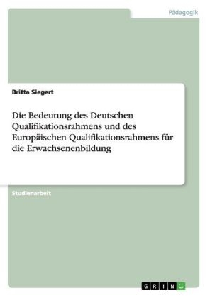 Die Bedeutung des Deutschen Qualifikationsrahmens und des Europ&Atilde;&curren;ischen Qualifikationsrahmens f&Atilde;&frac14;r die Erwachsenenbildung - Britta Siegert