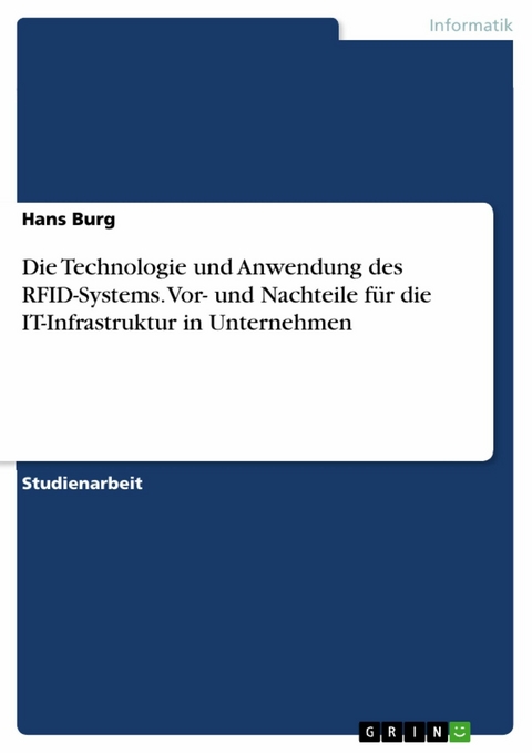Die Technologie und Anwendung des RFID-Systems. Vor- und Nachteile für die IT-Infrastruktur in Unternehmen -  Hans Burg