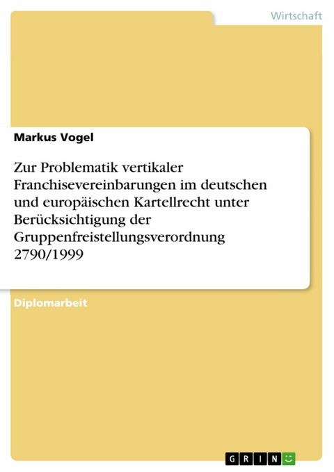 Zur Problematik vertikaler Franchisevereinbarungen im deutschen und europ&auml;ischen Kartellrecht unter Ber&uuml;cksichtigung der Gruppenfreistellungsverordnung 2790/1999 - Markus Vogel