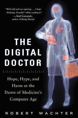 The Digital Doctor: Hope, Hype, and Harm at the Dawn of Medicine&rsquo;s Computer Age - Robert Wachter