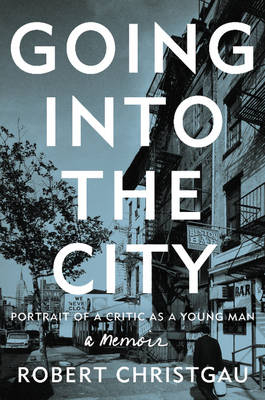 Going Into the City: Portrait of a Critic as a Young Man - Robert Christgau