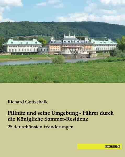 Pillnitz und seine Umgebung - F&uuml;hrer durch die K&ouml;nigliche Sommer-Residenz - Richard Gottschalk