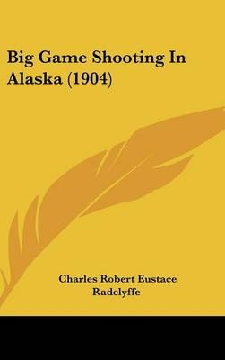 Big Game Shooting In Alaska (1904) - Charles Robert Eustace Radclyffe