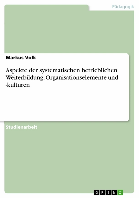 Aspekte der systematischen betrieblichen Weiterbildung. Organisationselemente und -kulturen -  Markus Volk