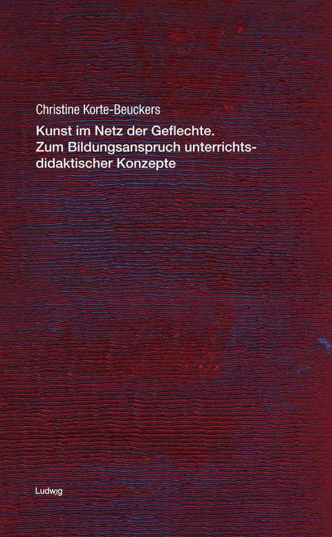 Kunst im Netz der Geflechte. Zum Bildungsanspruch unterrichtsdidaktischer Konzepte - Christine Korte-Beuckers