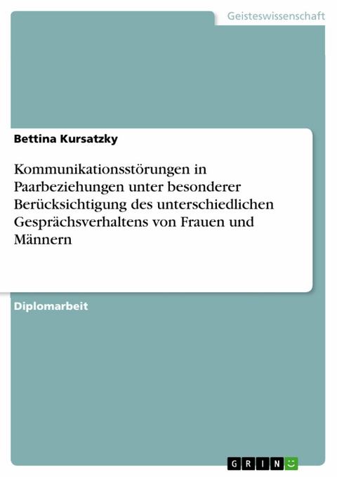 Kommunikationsst&ouml;rungen in Paarbeziehungen unter besonderer Ber&uuml;cksichtigung des unterschiedlichen Gespr&auml;chsverhaltens von Frauen und M&auml;nnern - Bettina Kursatzky