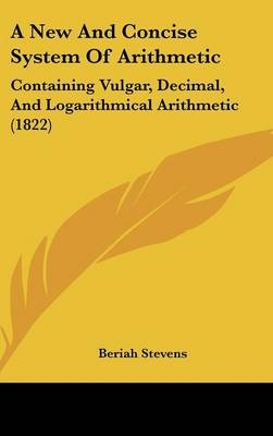 A New And Concise System Of Arithmetic - Beriah Stevens