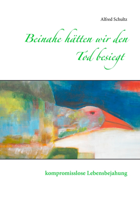Beinahe h&auml;tten wir den Tod besiegt - Alfred Schultz