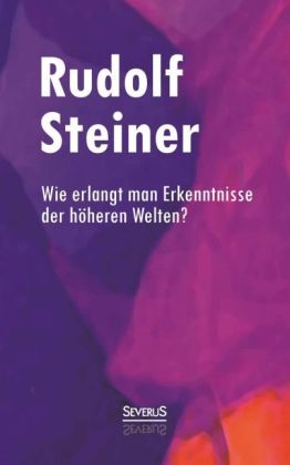 Wie erlangt man Erkenntnisse der h&ouml;heren Welten? - Rudolf Steiner