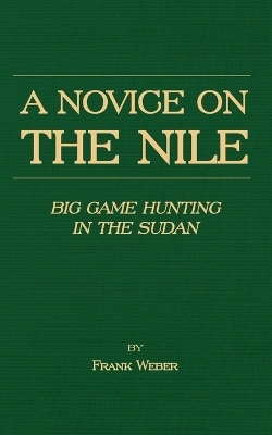 A Novice On The Nile - Big Game Hunting In The Sudan - Frank Weber
