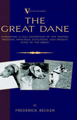 The Great Dane - Embodying a Full Exposition of the History, Breeding Principles, Education, and Present State of the Breed (A Vintage Dog Books Breed Classic)