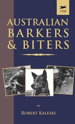 Australian Barkers and Biters (A Vintage Dog Books Breed Classic - Australian Cattle Dog) - Robert Kaleski