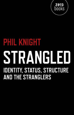 Strangled &ndash; Identity, Status, Structure and The Stranglers - Phil Knight