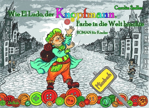 Wie El Ludo, der Knopfmann, Farbe in die Welt brachte - ROMAN f&uuml;r Kinder -  Carolin Sadler