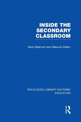 Inside the Secondary Classroom (RLE Edu O) - Sara Delamont, Maurice Galton