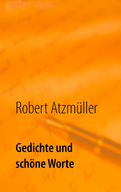 Gedichte und sch&ouml;ne Worte - Robert Atzm&uuml;ller