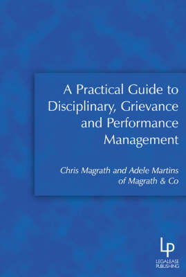A Practical Guide to Disciplinary, Grievance and Performance Management - Chris Magrath, Adele Martins
