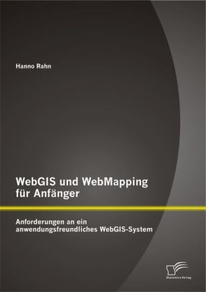WebGIS und WebMapping f&uuml;r Anf&auml;nger: Anforderungen an ein anwendungsfreundliches WebGIS-System - Hanno Rahn