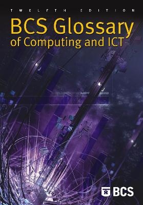 BCS Glossary of Computing and ICT - Arnold Burdett, Diana Burkhardt, Aline Cumming, Alan Hunter