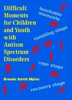 Difficult Moments for Children and Youth with Autism Spectrum Disorders - Brenda Smith Myles
