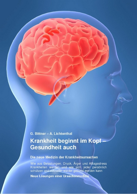 Krankheit beginnt im Kopf &ndash; Gesundheit auch - Gerhard Dr. Bittner