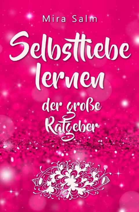 Selbstliebe lernen: Der gro&szlig;e Ratgeber f&uuml;r ein gesundes Selbstwertgef&uuml;hl, echte Selbstannahme und bleibende Selbstliebe - Mira Salm