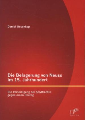 Die Belagerung von Neuss im 15. Jahrhundert: Die Verteidigung der Stadtrechte gegen einen Herzog