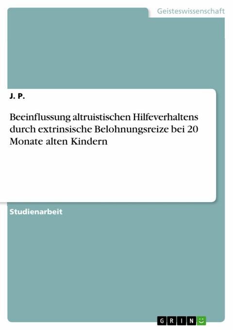 Beeinflussung altruistischen Hilfeverhaltens durch extrinsische Belohnungsreize bei 20 Monate alten Kindern -  J. P.
