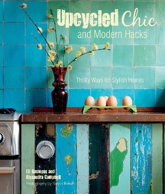 Upcycled Chic and Modern Hacks - Liz Bauwens, Alexandra Campbell