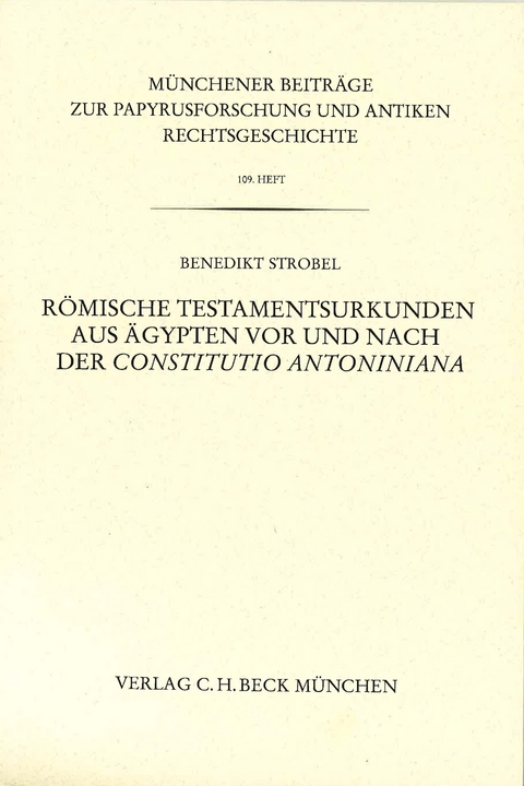 Münchener Beiträge zur Papyrusforschung und antiken Rechtsgeschichte / Münchener Beiträge zur Papyrusforschung Heft 109: Römische Testamentsurkunden aus Ägypten vor und nach der Constitutio Antoniniana - Benedikt Strobel