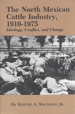 The North Mexican Cattle Industry, 1910-1975 - Manuel A. Machado