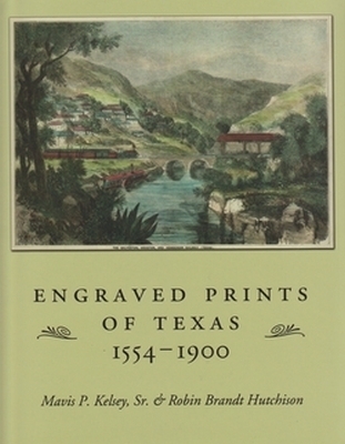 Engraved Prints of Texas, 1554-1900 - Mavis P. Kelsey, Robin Brandt Hutchison