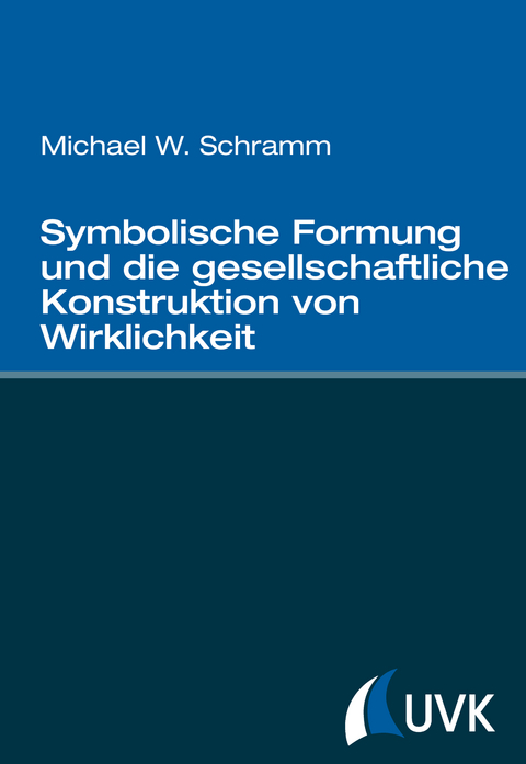 Symbolische Formung und die gesellschaftliche Konstruktion von Wirklichkeit - Michael W. Schramm