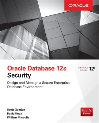 Oracle Database 12c Security - Scott Gaetjen, David Knox  Jr., William Maroulis