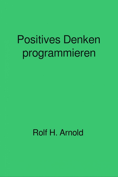Positives Denken programmieren - Rolf H. Arnold