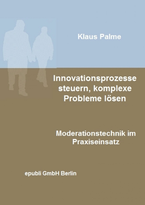 Innovationsprozesse steuern, komplexe Probleme l&ouml;sen - Klaus Palme