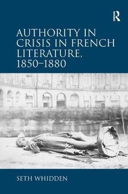 Authority in Crisis in French Literature, 1850�1880 - Seth Whidden
