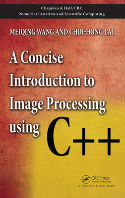 A Concise Introduction to Image Processing using C++ - Meiqing Wang, Choi-Hong Lai