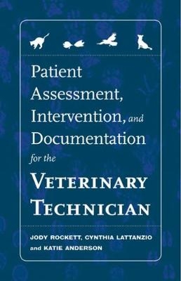 Patient Assessment, Intervention and Documentation for the Veterinary Technician - Jody Rockett, Cynthia Lattanzio, Katie Anderson