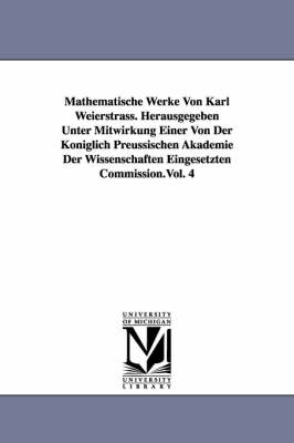 Mathematische Werke Von Karl Weierstrass. Herausgegeben Unter Mitwirkung Einer Von Der Königlich Preussischen Akademie Der Wissenschaften Eingesetzten Commission.Vol. 4