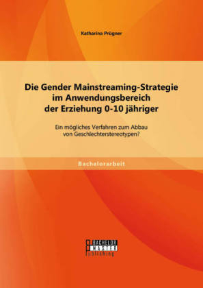 Die Gender Mainstreaming-Strategie im Anwendungsbereich der Erziehung 0-10 j&Atilde;&curren;hriger: Ein m&Atilde;&para;gliches Verfahren zum Abbau von Geschlechterstereotypen? - Katharina Pr&Atilde;&frac14;gner