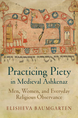 Practicing Piety in Medieval Ashkenaz - Elisheva Baumgarten