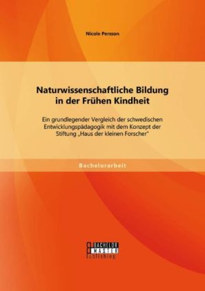 Naturwissenschaftliche Bildung in der Fr&uuml;hen Kindheit: Ein grundlegender Vergleich der schwedischen Entwicklungsp&auml;dagogik mit dem Konzept der Stiftung "Haus der kleinen Forscher" - Nicole Persson