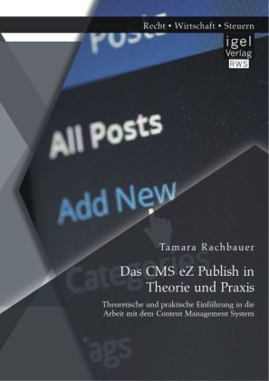 Das CMS eZ Publish in Theorie und Praxis: Theoretische und praktische EinfÃ¼hrung in die Arbeit mit dem Content Management System