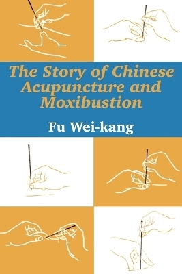 The Story of Chinese Acupuncture and Moxibustion - Fu Wei-kang
