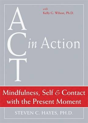 Act In Action: Mindfulness, Self, & Contact with the Present Moment - Steven C. Hayes