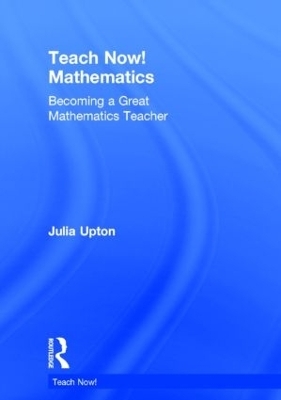 Teach Now! Mathematics - Julia Upton